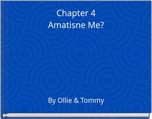 Chapter 4 Amatisne Me?