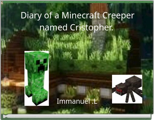 Diary of a Minecraft Creeper named Cristopher.