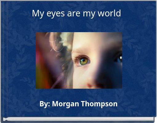 My eyes are my world