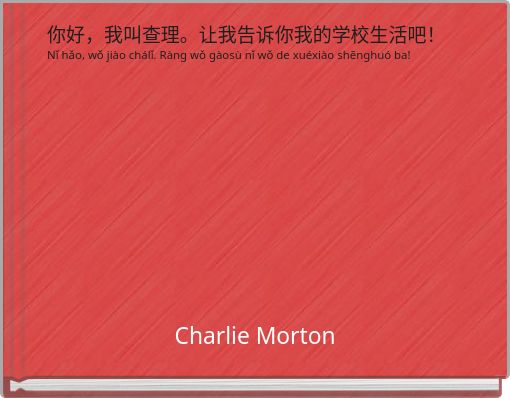 你好，我叫查理。让我告诉你我的学校生活吧！ Nǐ hǎo, wǒ ji&agrave;o ch&aacute;lǐ. R&agrave;ng wǒ g&agrave;os&ugrave; nǐ wǒ de xu&eacute;xi&agrave;o shēnghu&oacute; ba!