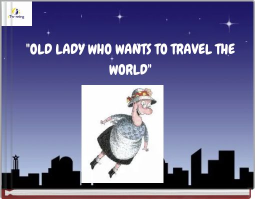 "OLD LADY WHO WANTS TO TRAVEL THE WORLD"