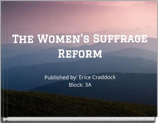 The Women's Suffrage Reform Published by: Erice Craddock Block: 3A