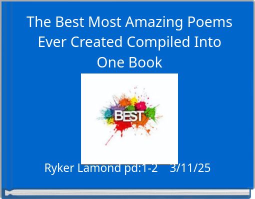 The Best Most Amazing Poems Ever Created Compiled Into One Book
