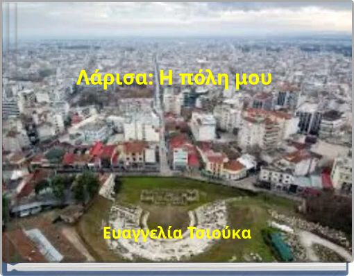 Λάρισα: Η πόλη μου