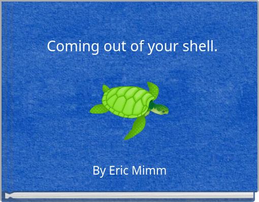 Coming out of your shell.