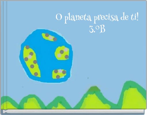 O planeta precisa de ti! 3.ºB