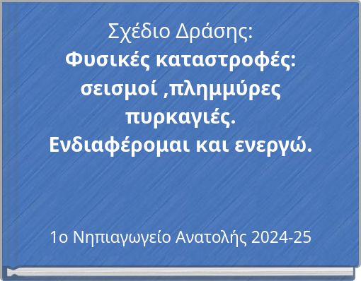 Σχέδιο Δράσης: Φυσικές καταστροφές: σεισμοί ,πλημμύρες πυρκαγιές. Ενδιαφέρομαι και ενεργώ.