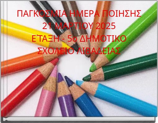 ΠΑΓΚΟΣΜΙΑ ΗΜΕΡΑ ΠΟΙΗΣΗΣ 21 ΜΑΡΤΙΟΥ 2025 Ε΄ΤΑΞΗ - 5ο ΔΗΜΟΤΙΚΟ ΣΧΟΛΕΙΟ ΛΙΒΑΔΕΙΑΣ