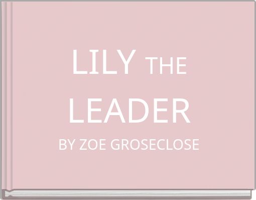 LILY THE LEADER BY ZOE GROSECLOSE