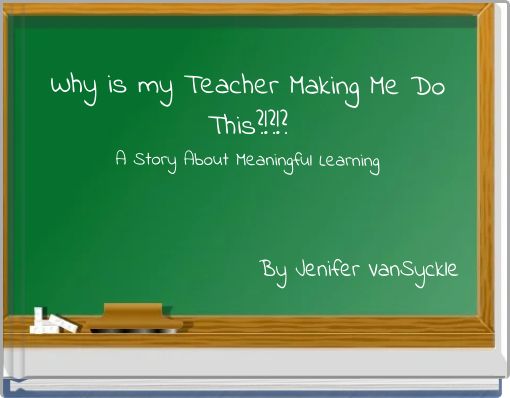 Why is my Teacher Making Me Do This?!?!? A Story About Meaningful Learning