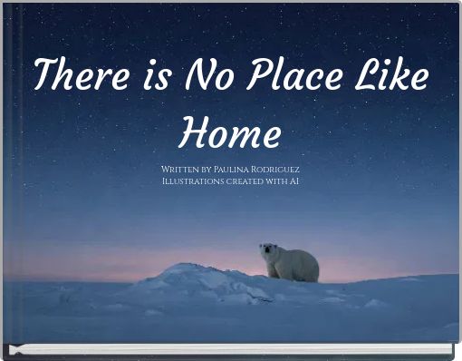 There is No Place Like Home Written by Paulina RodriguezIllustrations created with AI