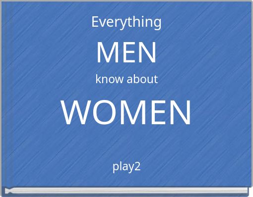 Everything MEN know about WOMEN