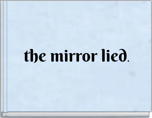 the mirror lied.