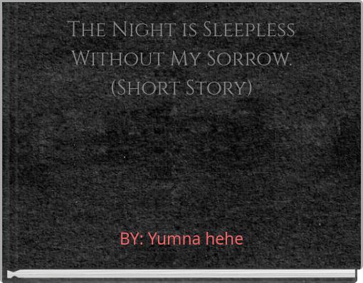 The Night is Sleepless Without My Sorrow. (Short Story)