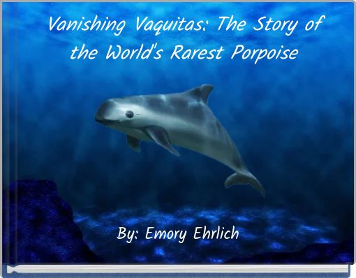 Vanishing Vaquitas: The Story of the World's Rarest Porpoise