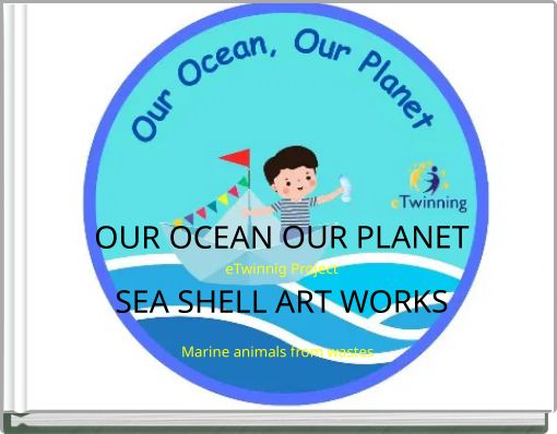 OUR OCEAN OUR PLANET eTwinnig Project SEA SHELL ART WORKS Marine animals from wastes