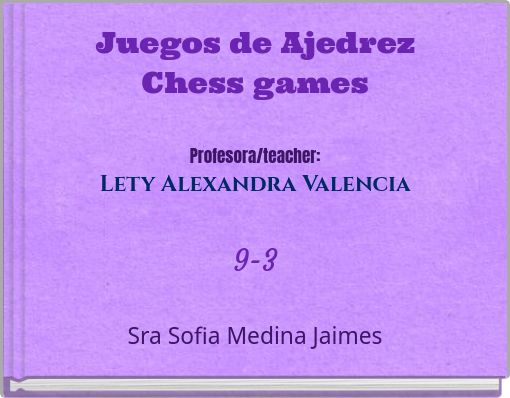 Juegos de Ajedrez Chess games Profesora/teacher: Lety Alexandra Valencia 9-3