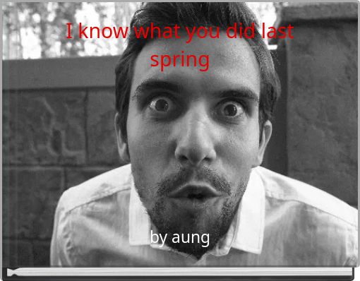 I know what you did last spring