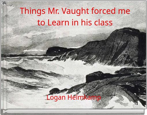 Things Mr. Vaught forced me to Learn in his class