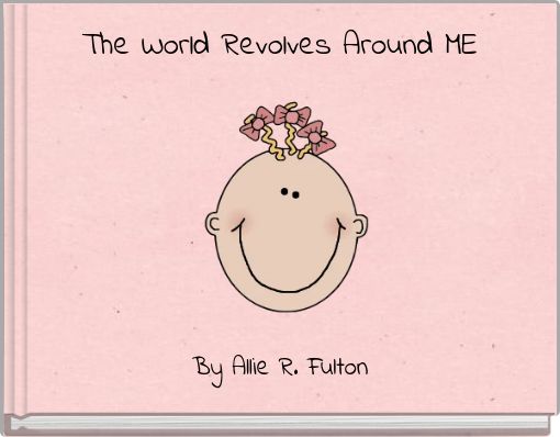 The World Revolves Around ME