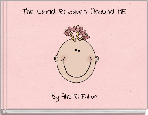 The World Revolves Around ME