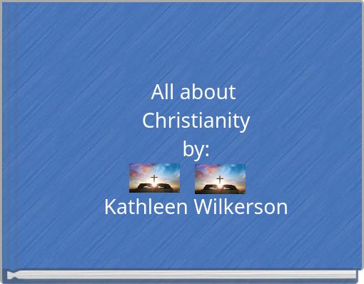 All about Christianity by: Kathleen Wilkerson