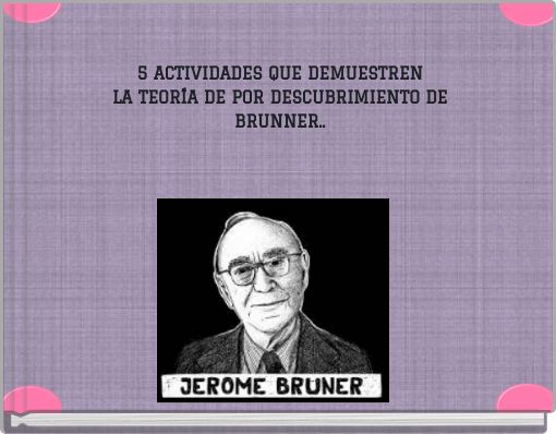 5 ACTIVIDADES QUE DEMUESTREN LA TEORÍA DE POR DESCUBRIMIENTO DE BRUNNER..