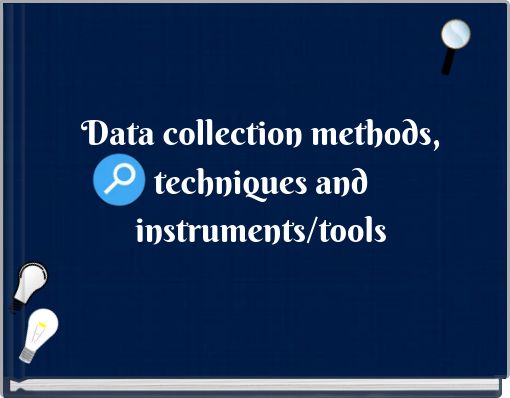 Data collection methods, techniques and instruments/tools