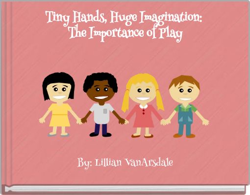 Tiny Hands, Huge Imagination: The Importance of Play