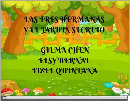 LAS TRES HERMANAS Y EL JARDIN SECRETO GILMA CHEN ELSY BERNAL ITZEL QUINTANA