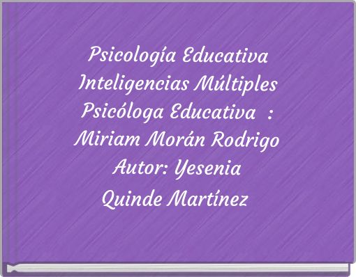 Psicolog&iacute;a Educativa Inteligencias M&uacute;ltiples Psic&oacute;loga Educativa : Miriam Mor&aacute;n Rodrigo Autor: Yesenia