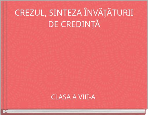 CREZUL, SINTEZA ÎNVĂȚĂTURII DE CREDINȚĂ