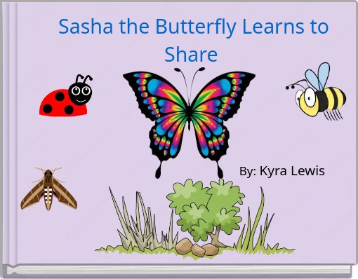 Sasha the Butterfly Learns to Share By: Kyra Lewis