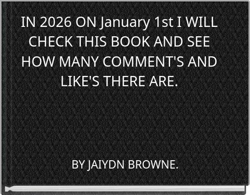 IN 2026 ON January 1st I WILL CHECK THIS BOOK AND SEE HOW MANY COMMENT'S AND LIKE'S THERE ARE.