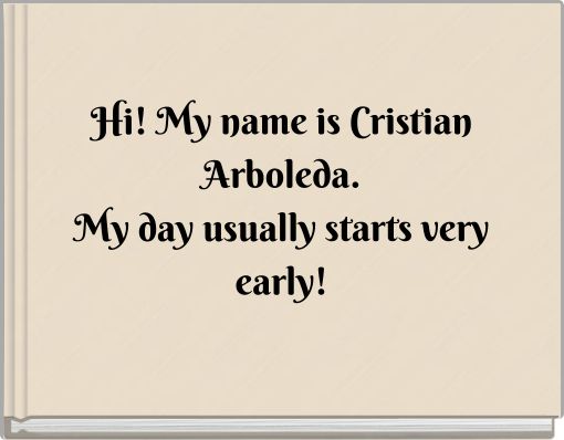 Hi! My name is Cristian Arboleda. My day usually starts very early!