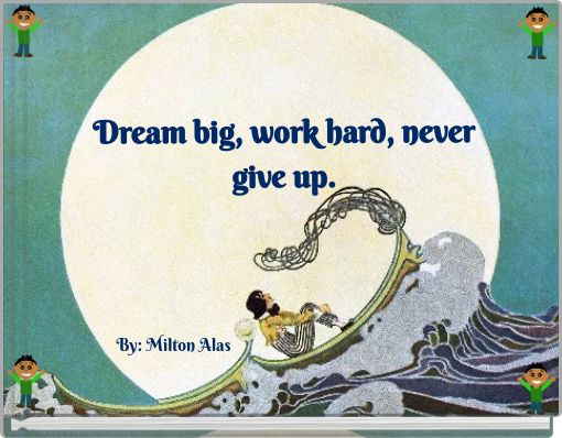 Dream big, work hard, never give up.