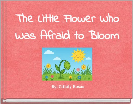 The Little Flower Who Was Afraid to Bloom