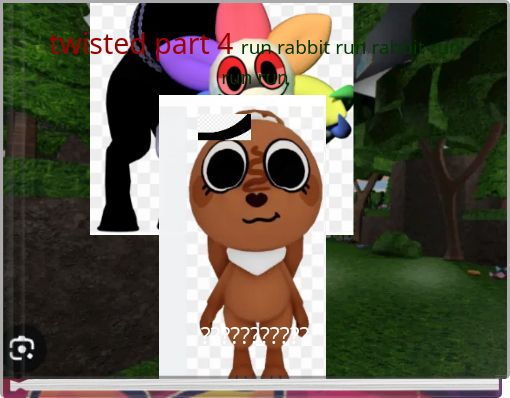 twisted part 4 run rabbit run rabbit run run run