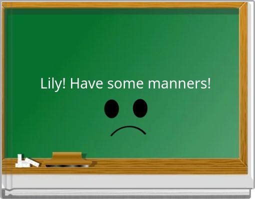 Lily! Have some manners!