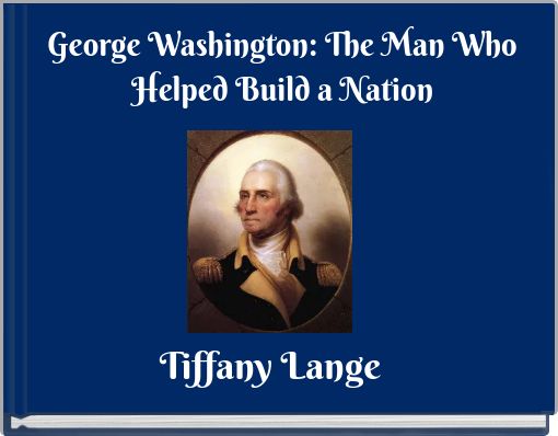 George Washington: The Man Who Helped Build a Nation