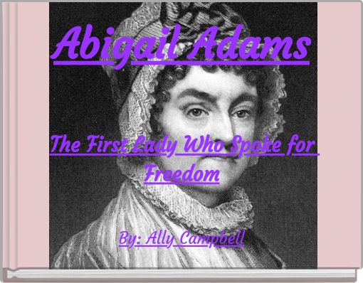 Abigail Adams The First Lady Who Spoke for Freedom