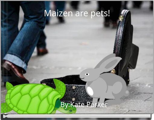 Maizen are pets!