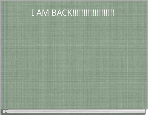 I AM BACK!!!!!!!!!!!!!!!!!!!