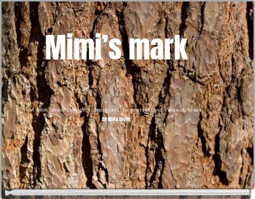 Mimi’s mark A book about how it’s important to protect and respect trees By Olivia Coyne