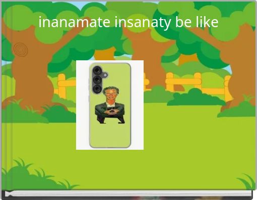 inanamate insanaty be like