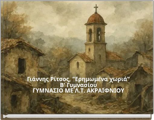 Γιάννης Ρίτσος, "Ερημωμένα χωριά" B' Γυμνασίου ΓΥΜΝΑΣΙΟ ΜΕ Λ.Τ. ΑΚΡΑΙΦΝΙΟΥ