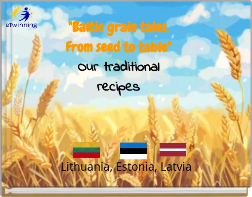 "Baltic grain tales. From seed to table" Our traditional recipes