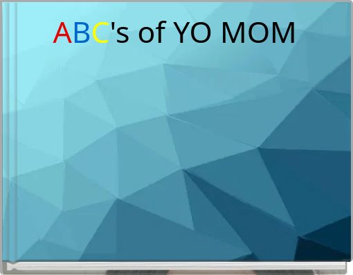 ABC's of YO MOM