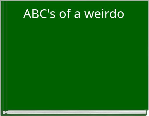 ABC's of a weirdo