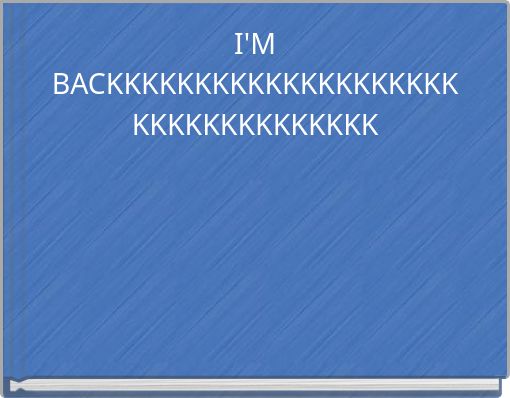 I'M BACKKKKKKKKKKKKKKKKKKKKKKKKKKKKKKKKKK